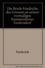 Die Briefe Friedrichs des Grossen an seinen vormaligen Kammerdiener Fredersdorf
