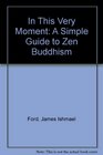 In This Very Moment A Simple Guide to Zen Buddhism