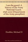 I am the guard A history of the Army National Guard 16362000