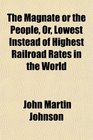 The Magnate or the People Or Lowest Instead of Highest Railroad Rates in the World