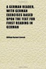 A German Reader With German Exercises Based Upon the Text for First Reading in German