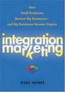 Integration Marketing How Small Businesses Become Big Businesses  and Big Businesses Become Empires