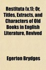 Restituta  Or Titles Extracts and Characters of Old Books in English Literature Revived