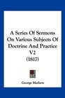 A Series Of Sermons On Various Subjects Of Doctrine And Practice V2