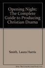Opening Night The Complete Guide to Producing Christian Drama