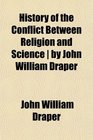 History of the Conflict Between Religion and Science  by John William Draper