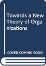 Towards a New Theory of Organizations