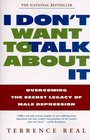 I Don't Want to Talk About It Overcoming the Secret Legacy of Male Depression