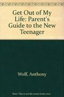 GET OUT OF MY LIFE PARENT'S GUIDE TO THE NEW TEENAGER