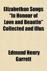 Elizabethan Songs in Honour of Love and Beautie Collected and Illus
