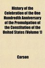 History of the Celebration of the One Hundredth Anniversary of the Promulgation of the Constitution of the United States