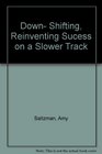 Downshifting Reinventing Success on a Slower Track