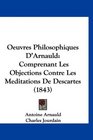 Oeuvres Philosophiques D'Arnauld Comprenant Les Objections Contre Les Meditations De Descartes