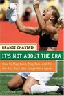 It's Not About the Bra  Play Hard Play Fair and Put the Fun Back Into Competitive Sports
