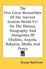The Five Great Monarchies Of The Ancient Eastern World V2 Or The History Geography And Antiquities Of Chaldea Assyria Babylon Media And Persia