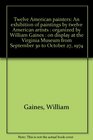 Twelve American painters An exhibition of paintings by twelve American artists organized by William Gaines on display at the Virginia Museum from September 30 to October 27 1974