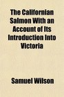 The Californian Salmon With an Account of Its Introduction Into Victoria