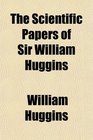 The Scientific Papers of Sir William Huggins
