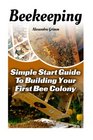 Beekeeping Simple Start Guide To Building Your First Bee Colony