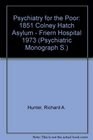 Psychiatry for the Poor 1851 Colney Hatch Asylum Friern Hospital 1973  A Medical and Social History