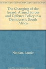 The Changing of the Guard Armed Forces and Defence Policy in a Democratic South Africa