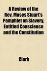 A Review of the Rev Moses Stuart's Pamphlet on Slavery Entitled Conscience and the Constitution