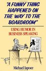 A Funny Thing Happened on the Way to the Boardroom Using Humor in Business Speaking