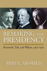 Remaking the Presidency Roosevelt Taft and Wilson 19011916