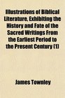 Illustrations of Biblical Literature Exhibiting the History and Fate of the Sacred Writings From the Earliest Period to the Present Century
