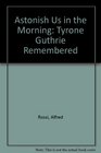 Astonish Us in the Morning Tyrone Guthrie Remembered