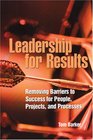 Leadership for Results Removing Barriers to Success for People Projects And Processes