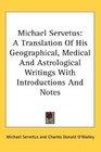 Michael Servetus: A Translation Of His Geographical, Medical And Astrological Writings With Introductions And Notes