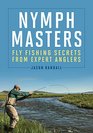 Nymph Masters Fly Fishing Secrets From Expert Anglers
