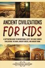 Ancient Civilizations for Kids A Captivating Guide to Mesopotamia Egypt the Early Chinese Civilization the Maya Ancient Greece and Ancient Rome