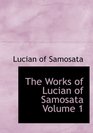 The Works of Lucian of Samosata  Volume 1