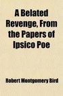 A Belated Revenge From the Papers of Ipsico Poe