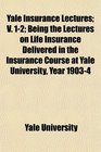 Yale Insurance Lectures V 12 Being the Lectures on Life Insurance Delivered in the Insurance Course at Yale University Year 19034