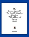 The Present Aspects Of The Scottish Education Question With A Historical Survey