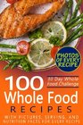 30 Day Whole Food Challenge: 100 Whole Food Recipes with pictures, serving, and nutrition facts for every recipe; Approved Whole Foods Recipes for Rapid Weight Loss and Clean Eating