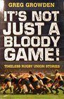 It's Not Just a Bloody Game Timeless Rugby Union Stories