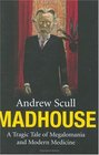Madhouse  A Tragic Tale of Megalomania and Modern Medicine