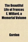 The Beautiful Life of Frances E Willard a Memorial Volume