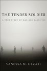 The Tender Soldier: A True Story of War and Sacrifice