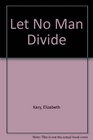 LET NO MAN DIVIDE