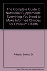 The Complete Guide to Nutritional Supplements Everything You Need to Make Informed Choices for Optimum Health