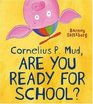 Cornelius P Mud are You Ready for School