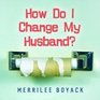 How Do I Change My Husband