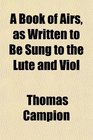 A Book of Airs as Written to Be Sung to the Lute and Viol