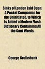 Sinks of London Laid Open A Pocket Companion for the Uninitiated to Which Is Added a Modern Flash Dictionary Containing All the Cant Words