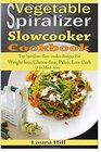 Vegetable Spiralizer SlowCooker Cookbook Ultimate Beginners guide to Vegetable Pasta Spiralizer Top Spiralizer Slowcooker Recipes For Weight loss  for Paderno Veggetti  Spaghetti Shredders